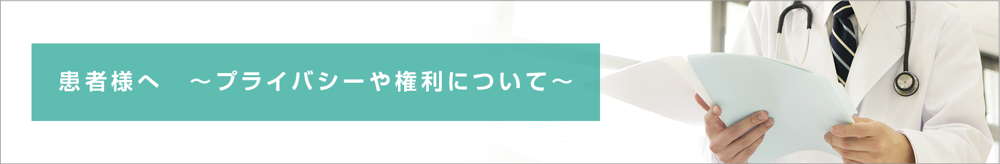 患者さまへ　～患者さまのプライバシーや権利について～